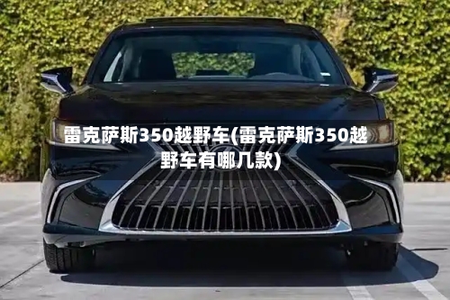 雷克萨斯350越野车(雷克萨斯350越野车有哪几款)