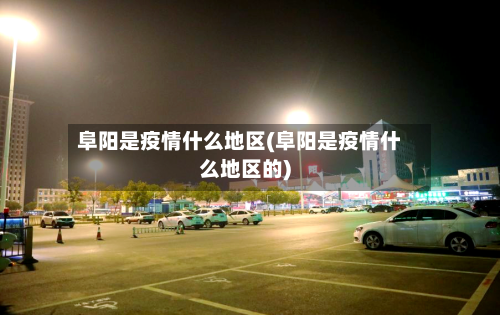 阜阳是疫情什么地区(阜阳是疫情什么地区的)