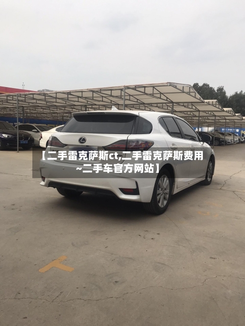 【二手雷克萨斯ct,二手雷克萨斯费用~二手车官方网站】