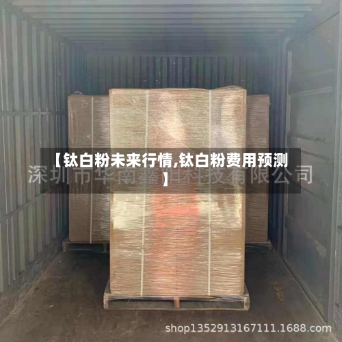 【钛白粉未来行情,钛白粉费用预测】