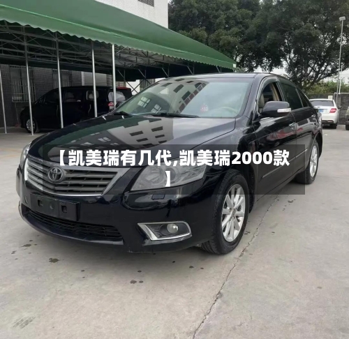 【凯美瑞有几代,凯美瑞2000款】-第1张图片