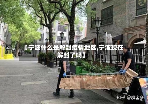 【宁波什么是解封疫情地区,宁波现在解封了吗】