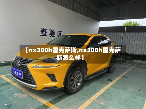 【nx300h雷克萨斯,nx300h雷克萨斯怎么样】