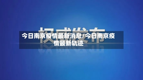 今日南京疫情最新消息/今日南京疫情最新轨迹