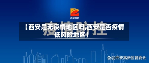 【西安是无疫情地区吗,西安是否疫情低风险地区】