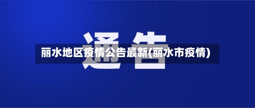 丽水地区疫情公告最新(丽水市疫情)