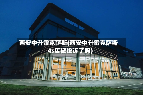 西安中升雷克萨斯(西安中升雷克萨斯4s店被投诉了吗)