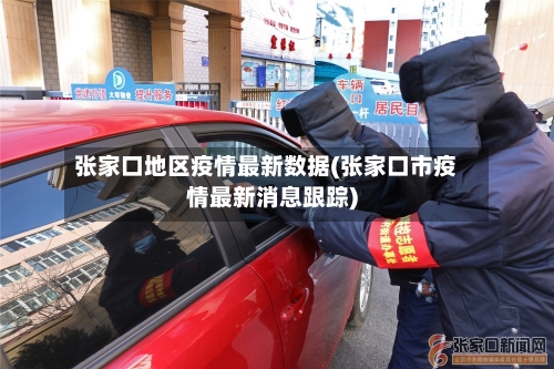 张家口地区疫情最新数据(张家口市疫情最新消息跟踪)