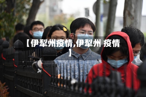 【伊犁州疫情,伊犁州 疫情】