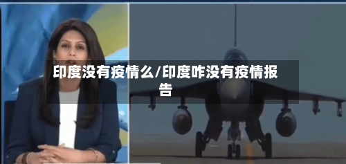 印度没有疫情么/印度咋没有疫情报告-第2张图片