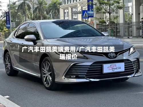 广汽丰田凯美瑞费用/广汽丰田凯美瑞报价