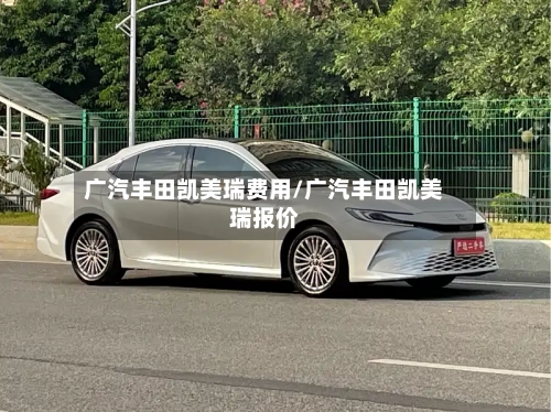 广汽丰田凯美瑞费用/广汽丰田凯美瑞报价-第2张图片