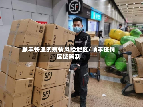 顺丰快递的疫情风险地区/顺丰疫情区域管制