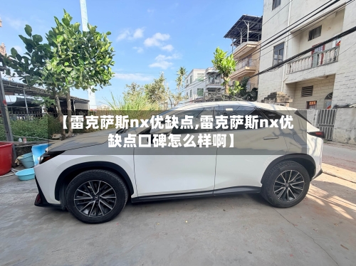 【雷克萨斯nx优缺点,雷克萨斯nx优缺点口碑怎么样啊】