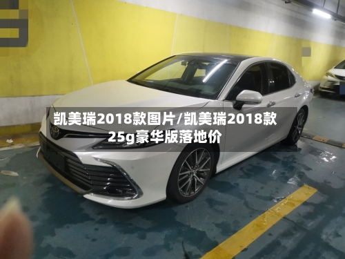 凯美瑞2018款图片/凯美瑞2018款25g豪华版落地价