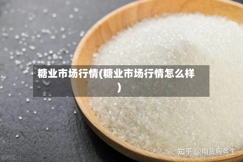 糖业市场行情(糖业市场行情怎么样)