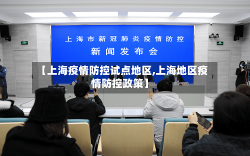 【上海疫情防控试点地区,上海地区疫情防控政策】