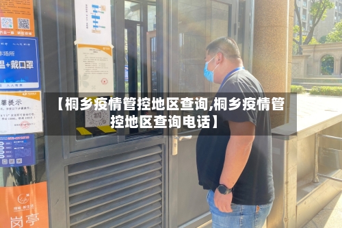 【桐乡疫情管控地区查询,桐乡疫情管控地区查询电话】