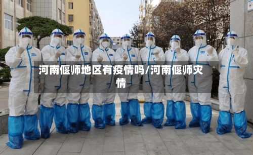 河南偃师地区有疫情吗/河南偃师灾情