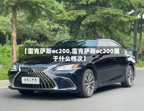 【雷克萨斯ec200,雷克萨斯ec200属于什么档次】-第3张图片