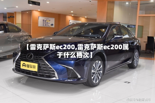 【雷克萨斯ec200,雷克萨斯ec200属于什么档次】