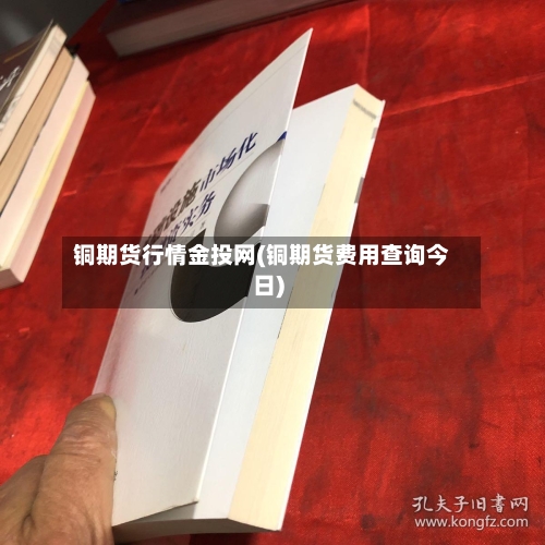 铜期货行情金投网(铜期货费用查询今日)