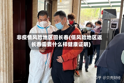非疫情风险地区回长春(低风险地区返长春需要什么样健康证明)