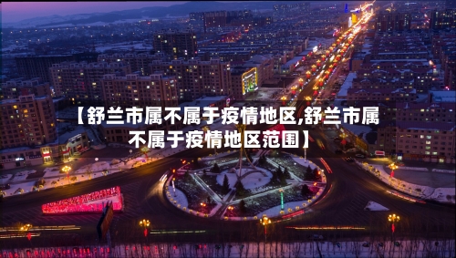 【舒兰市属不属于疫情地区,舒兰市属不属于疫情地区范围】