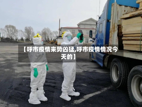 【呼市疫情来势凶猛,呼市疫情情况今天的】