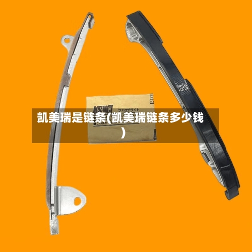 凯美瑞是链条(凯美瑞链条多少钱)