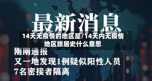 14天无疫情的地区是/14天内无疫情地区旅居史什么意思