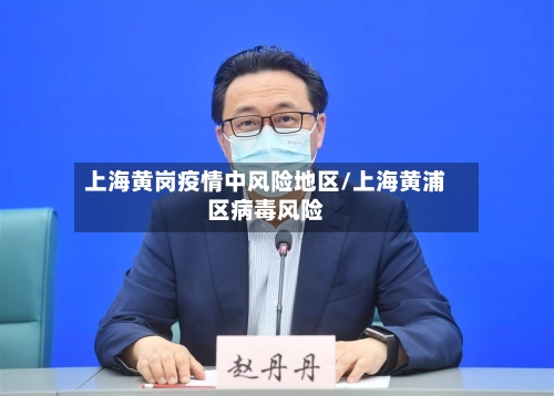 上海黄岗疫情中风险地区/上海黄浦区病毒风险
