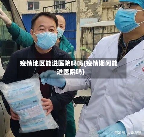 疫情地区能进医院吗吗(疫情期间能进医院吗)-第2张图片