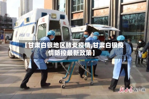 【甘肃白银地区肺炎疫情,甘肃白银疫情防控最新政策】