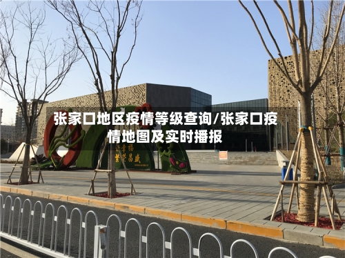 张家口地区疫情等级查询/张家口疫情地图及实时播报