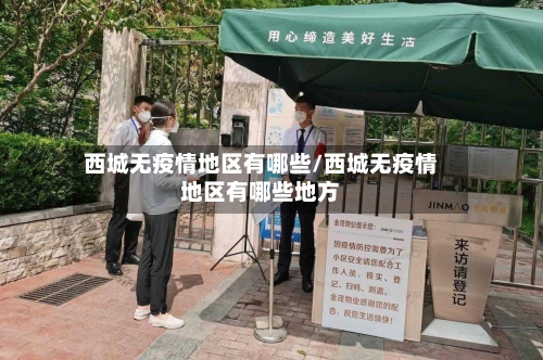 西城无疫情地区有哪些/西城无疫情地区有哪些地方-第2张图片