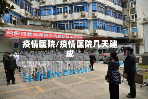 疫情医院/疫情医院几天建成