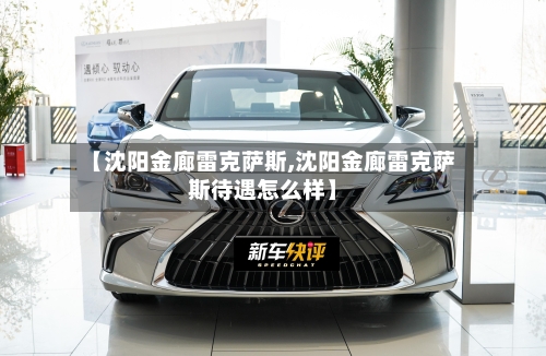 【沈阳金廊雷克萨斯,沈阳金廊雷克萨斯待遇怎么样】