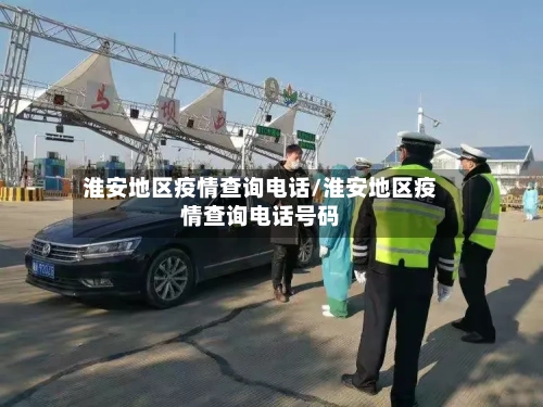 淮安地区疫情查询电话/淮安地区疫情查询电话号码