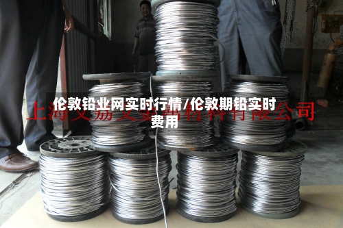 伦敦铅业网实时行情/伦敦期铅实时费用