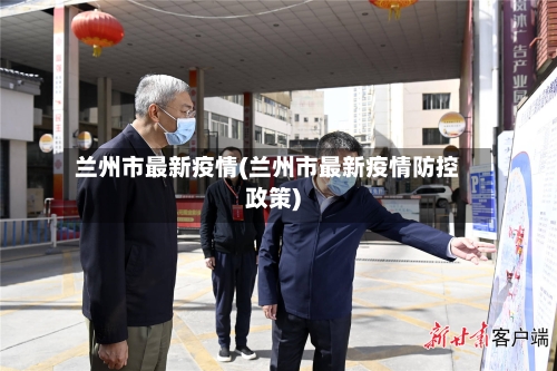 兰州市最新疫情(兰州市最新疫情防控政策)