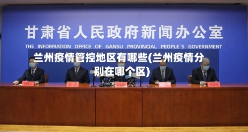 兰州疫情管控地区有哪些(兰州疫情分别在哪个区)