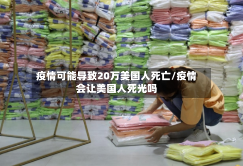 疫情可能导致20万美国人死亡/疫情会让美国人死光吗