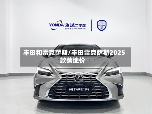 丰田和雷克萨斯/丰田雷克萨斯2025款落地价