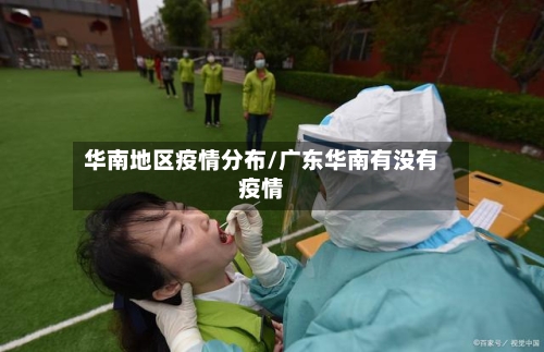 华南地区疫情分布/广东华南有没有疫情