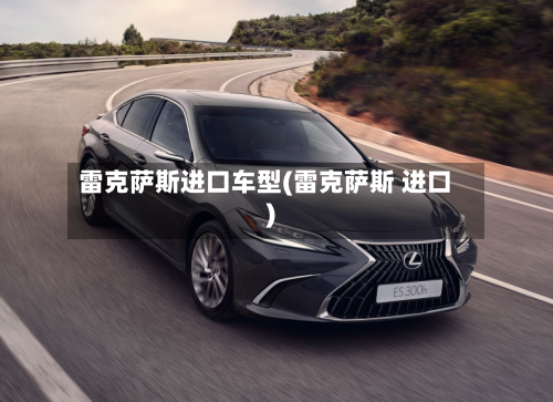 雷克萨斯进口车型(雷克萨斯 进口)