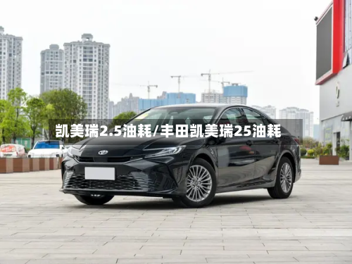 凯美瑞2.5油耗/丰田凯美瑞25油耗