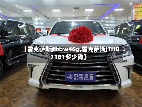 【雷克萨斯jthbw46g,雷克萨斯JTHB71B1多少钱】