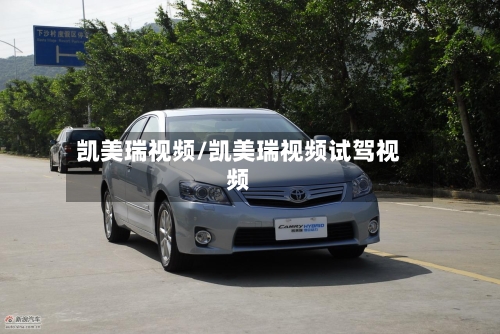 凯美瑞视频/凯美瑞视频试驾视频