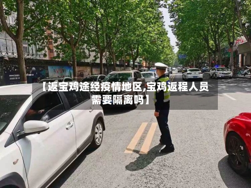 【返宝鸡途经疫情地区,宝鸡返程人员需要隔离吗】